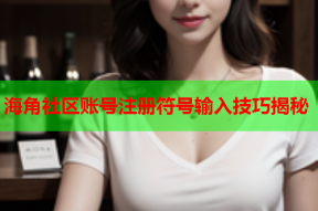 海角社区账号注册符号输入技巧揭秘