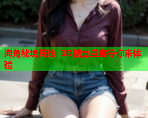 海角秘境探险 3D视觉盛宴等你来体验  第1张