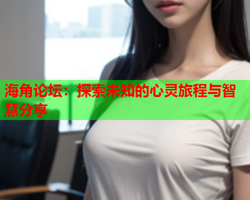 海角论坛：探索未知的心灵旅程与智慧分享  第1张