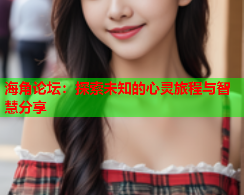 海角论坛：探索未知的心灵旅程与智慧分享  第2张