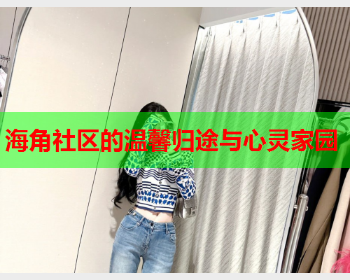 海角社区的温馨归途与心灵家园  第2张