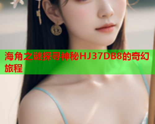 海角之谜探寻神秘HJ37DB8的奇幻旅程  第1张