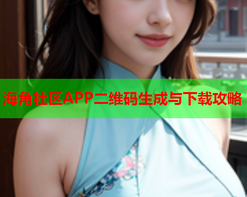海角社区APP二维码生成与下载攻略  第1张