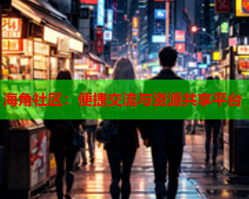 海角社区：便捷交流与资源共享平台  第1张