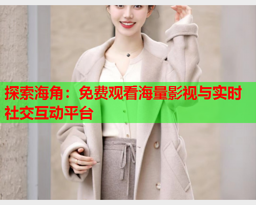 探索海角：免费观看海量影视与实时社交互动平台  第1张