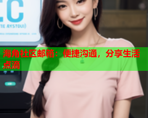 海角社区邮箱：便捷沟通，分享生活点滴  第1张